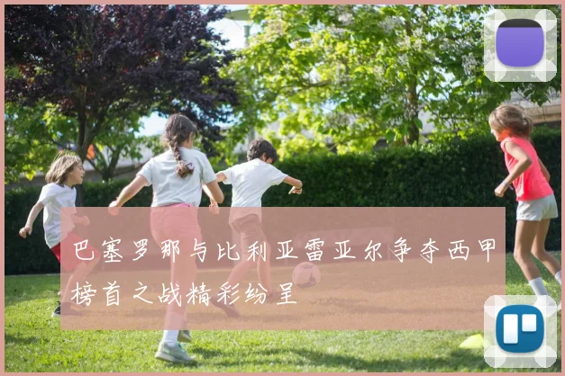 巴塞罗那与比利亚雷亚尔争夺西甲榜首之战精彩纷呈