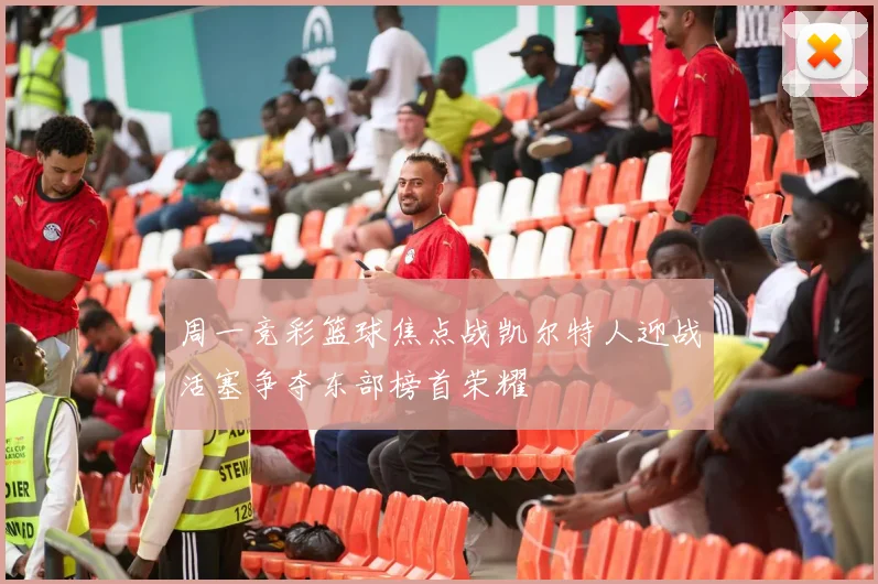 周一竞彩篮球焦点战凯尔特人迎战活塞争夺东部榜首荣耀