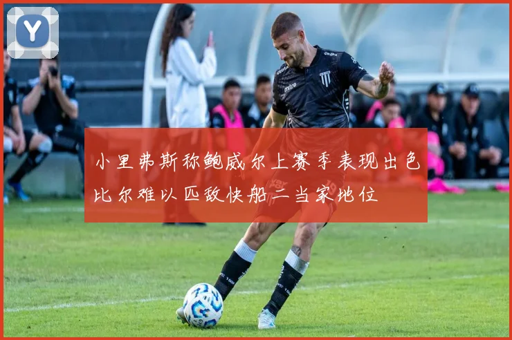 小里弗斯称鲍威尔上赛季表现出色比尔难以匹敌快船二当家地位
