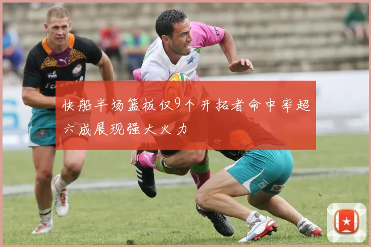 快船半场篮板仅9个开拓者命中率超六成展现强大火力