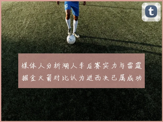媒体人分析湖人季后赛实力与雷霆掘金火箭对比认为进西决已属成功