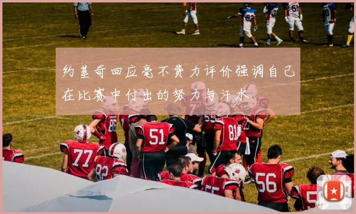约基奇回应毫不费力评价强调自己在比赛中付出的努力与汗水
