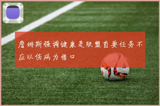 詹姆斯强调健康是联盟首要任务不应以伤病为借口