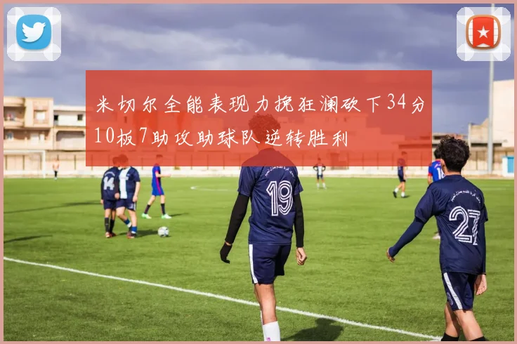 米切尔全能表现力挽狂澜砍下34分10板7助攻助球队逆转胜利