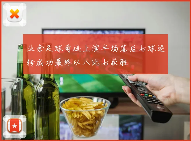 业余足球奇迹上演半场落后七球逆转成功最终以八比七获胜