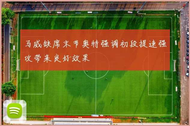 马威缺席末节奥特强调初段提速强攻带来良好效果