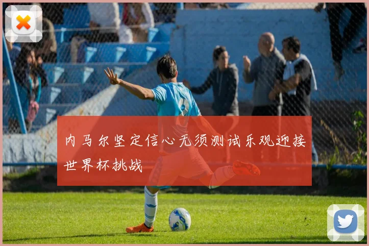 内马尔坚定信心无须测试乐观迎接世界杯挑战
