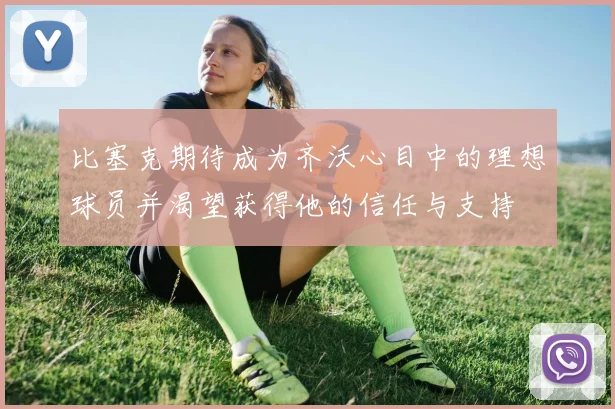 比塞克期待成为齐沃心目中的理想球员并渴望获得他的信任与支持