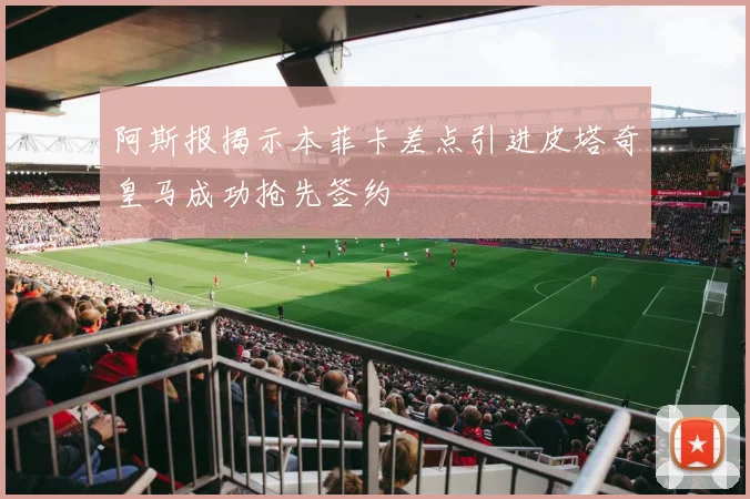 阿斯报揭示本菲卡差点引进皮塔奇皇马成功抢先签约