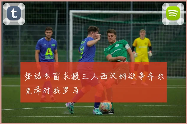 努诺冬窗求援三人西汉姆欲争齐尔克泽对抗罗马